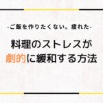 ご飯を作りたくない。疲れた人へ料理のストレスが劇的に緩和する方法